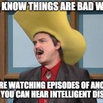 talking turdferg | YOU KNOW THINGS ARE BAD WHEN; YOU'RE WATCHING EPISODES OF ANCIENT ALIENS SO YOU CAN HEAR INTELLIGENT DISCUSSIONS | image tagged in talking turdferg | made w/ Imgflip meme maker