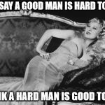 Mae West | THEY SAY A GOOD MAN IS HARD TO FIND; I THINK A HARD MAN IS GOOD TO FIND | image tagged in mae west | made w/ Imgflip meme maker