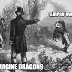 airpods vs imagine dragons | AIRPOD OWNERS; IMAGINE DRAGONS | image tagged in hamilton airpods,airpod,airpods,imagine dragons,clout | made w/ Imgflip meme maker