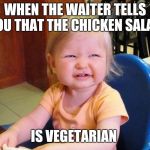 Annoyed baby | WHEN THE WAITER TELLS YOU THAT THE CHICKEN SALAD; IS VEGETARIAN | image tagged in annoyed baby | made w/ Imgflip meme maker