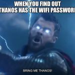 bring me thanos | WHEN YOU FIND OUT THANOS HAS THE WIFI PASSWORD; BRING ME THANOS! | image tagged in bring me thanos | made w/ Imgflip meme maker