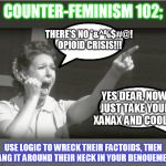 and now, in our ongoing series on counter-feminism... | COUNTER-FEMINISM 102;; THERE'S NO *&^%$#@! OPIOID CRISIS!!! YES DEAR, NOW JUST TAKE YOUR XANAX AND COOL IT; USE LOGIC TO WRECK THEIR FACTOIDS, THEN HANG IT AROUND THEIR NECK IN YOUR DENOUEMENT | image tagged in feminist reeee | made w/ Imgflip meme maker