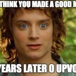 Surpised Frodo Meme | YOU THINK YOU MADE A GOOD MEME 20 YEARS LATER 0 UPVOTES | image tagged in memes,surpised frodo | made w/ Imgflip meme maker
