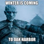 Game of Thrones Night King | WINTER IS COMING; TO OAK HARBOR | image tagged in game of thrones night king | made w/ Imgflip meme maker