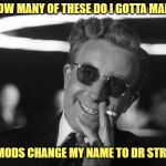 Dr. Strangelove Says... | HOW MANY OF THESE DO I GOTTA MAKE; UNTIL THE MODS CHANGE MY NAME TO DR STRANGELOVE? | image tagged in never enough,mods,change username,dr strangelove,it's not gonna happen | made w/ Imgflip meme maker