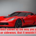 Sing it now | Shoulda known by the way you park your car sideways, that it wouldn’t last ... | image tagged in corvette | made w/ Imgflip meme maker