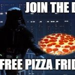 darth vader pizza | JOIN THE DARK SIDE; WE HAVE FREE PIZZA FRIDAY | image tagged in darth vader pizza | made w/ Imgflip meme maker