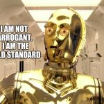 If the standard is excellence, there is no room for improvement.  | I AM NOT ARROGANT.  I AM THE GOLD STANDARD | image tagged in c3p0weredoomed,the gold standard | made w/ Imgflip meme maker