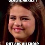 Life's extra little challenges  | WHEN YOU HAVE SEVERE ANXIETY; BUT ARE ALLERGIC TO YOUR OWN TEARS | image tagged in selena gomez,allergic,tears,panic attack,anxiety | made w/ Imgflip meme maker