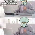 Hide The Pain Squidward | I CREATED THIS MEME TEMPLATE THINKING IT WOULD BE POPULAR; IT ISN’T | image tagged in hide the pain squidward | made w/ Imgflip meme maker