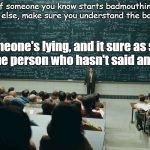 Blackboard | If someone you know starts badmouthing someone else, make sure you understand the back-story. Someone's lying, and it sure as shit ain't the person who hasn't said anything. | image tagged in blackboard | made w/ Imgflip meme maker