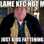 Fat Guy in a Little Coat | BLAME KFC NOT ME; ITS NOT JUST KIDS FATTENING CENTER | image tagged in fat guy in a little coat | made w/ Imgflip meme maker