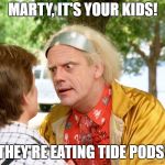 back to the future | MARTY, IT'S YOUR KIDS! THEY'RE EATING TIDE PODS! | image tagged in back to the future,marty it's your kids,tide pods | made w/ Imgflip meme maker
