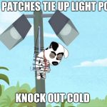 Patches knock out | I'M PATCHES TIE UP LIGHT POST; KNOCK OUT COLD | image tagged in patches,comics/cartoons | made w/ Imgflip meme maker