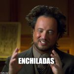 Ancient Aliens | ENCHILADAS | image tagged in ancient aliens | made w/ Imgflip meme maker