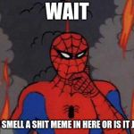 '60s Spiderman Fire | WAIT DO YOU SMELL A SHIT MEME IN HERE OR IS IT JUST ME | image tagged in '60s spiderman fire | made w/ Imgflip meme maker