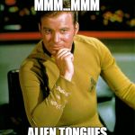 Kirk learning a language? | MMM...MMM; ALIEN TONGUES | image tagged in captain kirk,star trek,language,foreign language,tongues | made w/ Imgflip meme maker