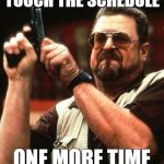 Say One More Time | TOUCH THE SCHEDULE; ONE MORE TIME | image tagged in say one more time | made w/ Imgflip meme maker