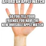 raising hand wrist | WHEN YOU CANT AFFORD AN APPLE WATCH; SO YOU TELL YOUR FRIENDS YOU HAVE THE NEW INVISIBLE APPLE WATCH | image tagged in raising hand wrist | made w/ Imgflip meme maker