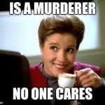 Captain Janeway | IS A MURDERER; NO ONE CARES | image tagged in janeway knows coffee,evil janeway,star trek voyager | made w/ Imgflip meme maker