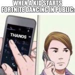 Thanos Calling | WHEN A KID STARTS FORTNITE DANCING IN PUBLIC: | image tagged in thanos calling | made w/ Imgflip meme maker