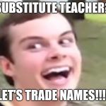 When there's a Substitute Teacher you look at your friend like | SUBSTITUTE TEACHER? LET'S TRADE NAMES!!!! | image tagged in taylor shrum vine | made w/ Imgflip meme maker