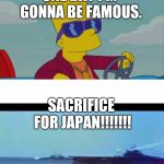 Bart plane meme | ONE DAY I'M GONNA BE FAMOUS. SACRIFICE FOR JAPAN!!!!!!! | image tagged in bart plane meme | made w/ Imgflip meme maker