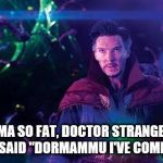 I've Come to Bargain | YOUR MAMA SO FAT, DOCTOR STRANGE WENT UP TO HER AND SAID "DORMAMMU I'VE COME TO BARGIN" | image tagged in i've come to bargain | made w/ Imgflip meme maker