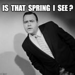 Jonathon Winters | IS  THAT  SPRING  I  SEE ? | image tagged in jonathon winters | made w/ Imgflip meme maker