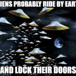 Ride By Earth | ALIENS PROBABLY RIDE BY EARTH; AND LOCK THEIR DOORS | image tagged in alien invasion,earth,ride by earth | made w/ Imgflip meme maker