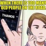 Thanos Calling | WHEN THERE IS TOO MANY OLD PEOPLE ON THE ROAD. | image tagged in thanos calling | made w/ Imgflip meme maker