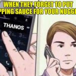 Thanos Calling | WHEN THEY FORGET TO PUT DIPPING SAUCE FOR YOUR NUGGETS. | image tagged in thanos calling | made w/ Imgflip meme maker