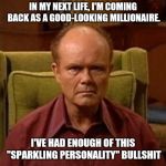 Red Forman | IN MY NEXT LIFE, I'M COMING BACK AS A GOOD-LOOKING MILLIONAIRE. I'VE HAD ENOUGH OF THIS "SPARKLING PERSONALITY" BULLSHIT | image tagged in red forman,memes,reincarnation,personality,no more,enough | made w/ Imgflip meme maker