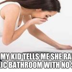 nauseous | WHEN MY KID TELLS ME SHE RAN INTO THE PUBLIC BATHROOM WITH NO SHOES ON | image tagged in nauseous | made w/ Imgflip meme maker
