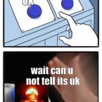 2 Buttons: No Brainer | UK; AFRICA; wait can u not tell its uk | image tagged in 2 buttons no brainer | made w/ Imgflip meme maker