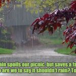 Rain | If the rain spoils our picnic, but saves a farmer's crop, who are we to say it shouldn't rain?
Tom Barrett | image tagged in rainy day,farmers,rain | made w/ Imgflip meme maker