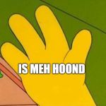 lenny white carl black homer simpsons' hand | IS MEH HOOND | image tagged in lenny white carl black homer simpsons' hand | made w/ Imgflip meme maker