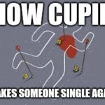 Cupid Crime Scene | HOW CUPID; MAKES SOMEONE SINGLE AGAIN | image tagged in cupid crime scene | made w/ Imgflip meme maker