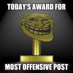Troll Trophy | TODAY'S AWARD FOR; MOST OFFENSIVE POST | image tagged in troll trophy | made w/ Imgflip meme maker