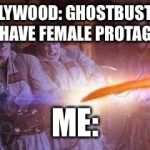 Just being random | HOLLYWOOD: GHOSTBUSTERS 2 WILL HAVE FEMALE PROTAGONISTS; ME: | image tagged in ghostbusters,memes,feminism,nope nope nope | made w/ Imgflip meme maker