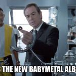 What's this tiny disc? | IT'S THE NEW BABYMETAL ALBUM. | image tagged in men in black | made w/ Imgflip meme maker