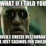 What If I Told You | WHAT IF I TOLD YOU; CHUCK E CHEESE RESTAURANTS ARE JUST CASINOS FOR CHILDREN | image tagged in what if i told you | made w/ Imgflip meme maker