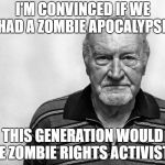 Zombie Rights | I'M CONVINCED IF WE HAD A ZOMBIE APOCALYPSE, THIS GENERATION WOULD BE ZOMBIE RIGHTS ACTIVISTS | image tagged in old man white background,zombie,triggered,snowflakes,liberal logic | made w/ Imgflip meme maker
