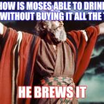 punny moses | HOW IS MOSES ABLE TO DRINK BEER WITHOUT BUYING IT ALL THE TIME? HE BREWS IT | image tagged in punny moses | made w/ Imgflip meme maker