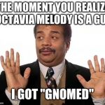 Neil Degrasse Tyson | THE MOMENT YOU REALIZE OCTAVIA MELODY IS A GUY; I GOT "GNOMED" | image tagged in neil degrasse tyson | made w/ Imgflip meme maker
