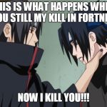 Steal kills | THIS IS WHAT HAPPENS WHEN YOU STILL MY KILL IN FORTNITE; NOW I KILL YOU!!! | image tagged in itachi hate,fortnite meme | made w/ Imgflip meme maker