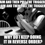 Regret | AIM AND THEN PULL THE TRIGGER.  AIM AND THEN PULL THE TRIGGER. WHY DO I KEEP DOING IT IN REVERSE ORDER? | image tagged in regret | made w/ Imgflip meme maker