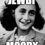 Anne Frank | JEWDI; MOODY | image tagged in anne frank | made w/ Imgflip meme maker