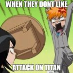 Man throwing a table | WHEN THEY DONT LIKE; ATTACK ON TITAN | image tagged in man throwing a table | made w/ Imgflip meme maker
