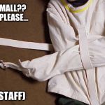 Straight Jacket | A SMALL?? 
OH PLEASE... (STAFF) | image tagged in straight jacket | made w/ Imgflip meme maker